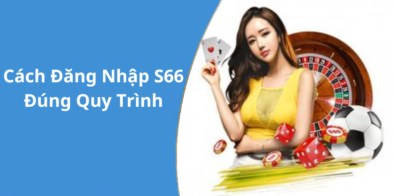 Cách Đăng Nhập S66 Đúng Quy Trình