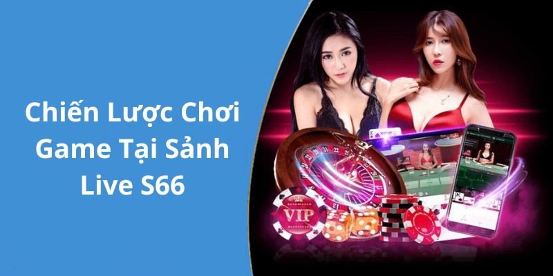 Chiến Lược Chơi Game Tại Sảnh Live S66