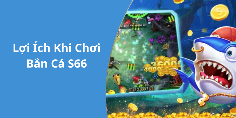 Lợi Ích Khi Chơi Bắn Cá S66