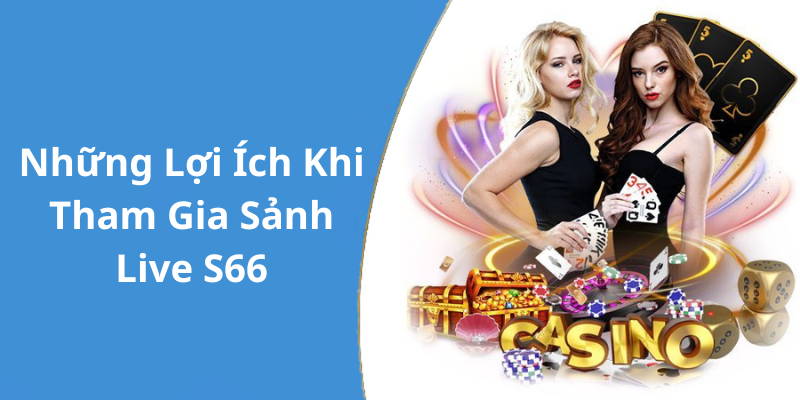 Những Lợi Ích Khi Tham Gia Sảnh Live S66