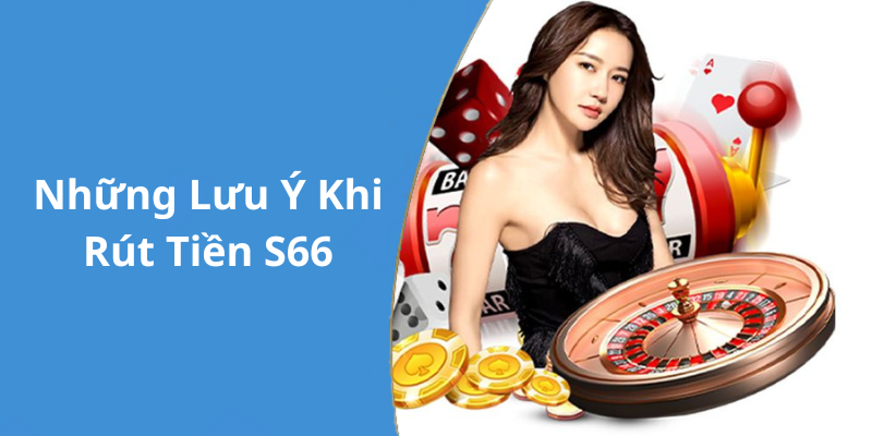 Những Lưu Ý Khi Rút Tiền S66