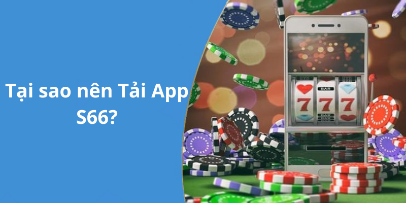 Tại sao nên Tải App S66