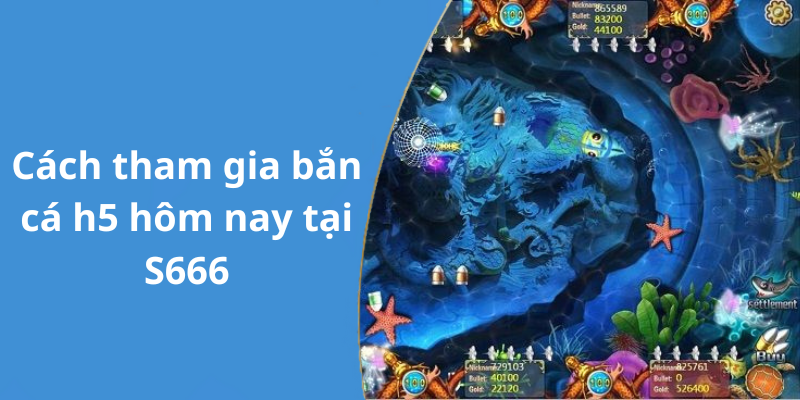 Cách tham gia bắn cá h5 hôm nay tại S666