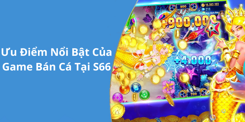 Ưu Điểm Nổi Bật Của Game Bán Cá Tại S66